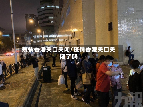 疫情香港关口关闭/疫情香港关口关闭了吗-第1张图片