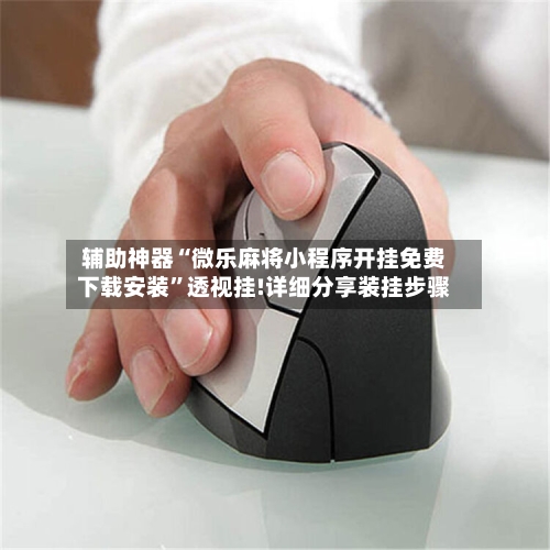 辅助神器“微乐麻将小程序开挂免费下载安装	”透视挂!详细分享装挂步骤-第2张图片