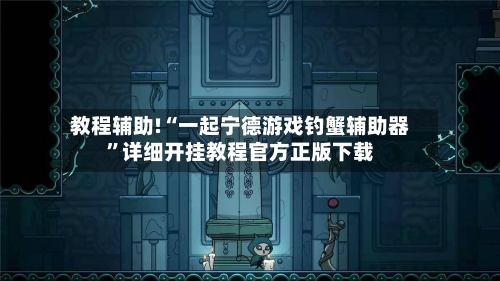 教程辅助!“一起宁德游戏钓蟹辅助器”详细开挂教程官方正版下载-第2张图片