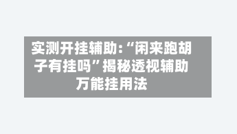 实测开挂辅助:“闲来跑胡子有挂吗”揭秘透视辅助万能挂用法