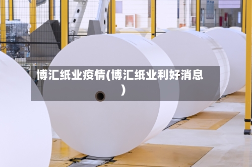 博汇纸业疫情(博汇纸业利好消息)
