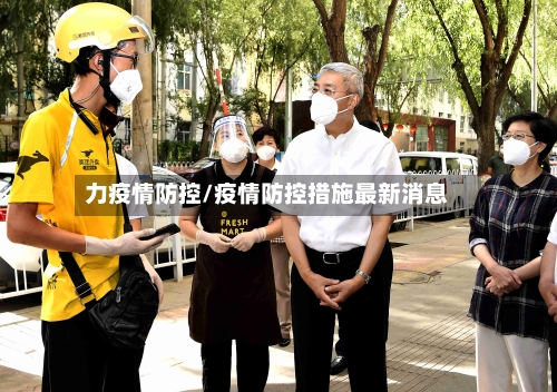 力疫情防控/疫情防控措施最新消息-第2张图片