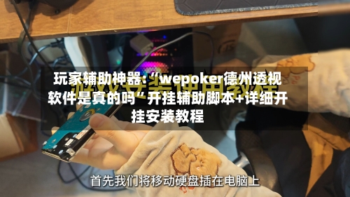玩家辅助神器:“wepoker德州透视软件是真的吗”开挂辅助脚本+详细开挂安装教程