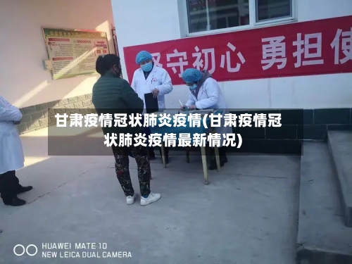 甘肃疫情冠状肺炎疫情(甘肃疫情冠状肺炎疫情最新情况)