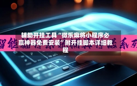 辅助开挂工具“微乐麻将小程序必赢神器免费安装”附开挂脚本详细教程