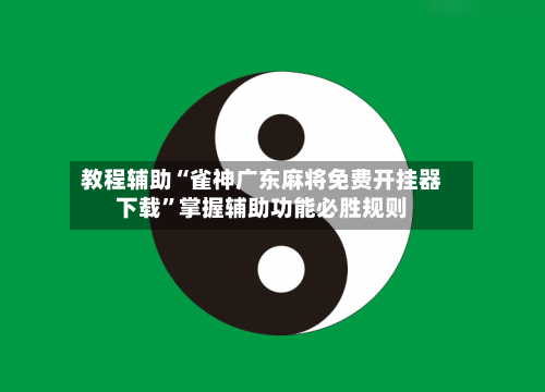 教程辅助“雀神广东麻将免费开挂器下载”掌握辅助功能必胜规则-第2张图片