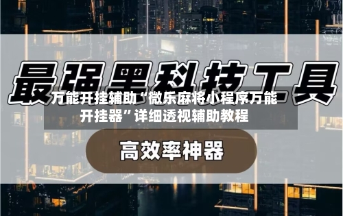 万能开挂辅助“微乐麻将小程序万能开挂器”详细透视辅助教程-第3张图片