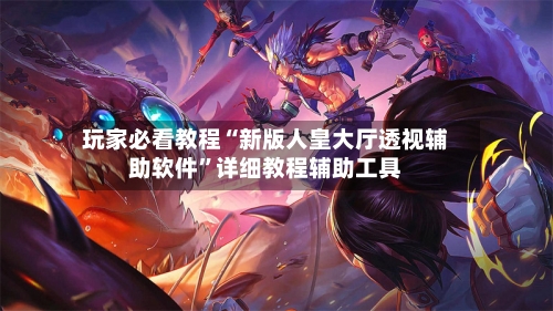 玩家必看教程“新版人皇大厅透视辅助软件”详细教程辅助工具-第2张图片