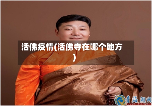 活佛疫情(活佛寺在哪个地方)-第3张图片