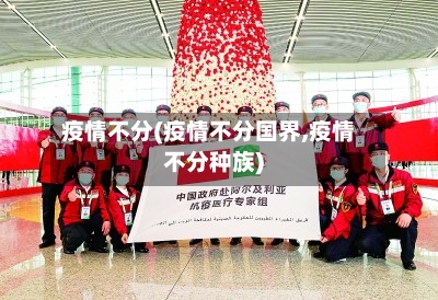疫情不分(疫情不分国界,疫情不分种族)-第2张图片