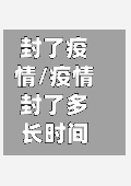 封了疫情/疫情封了多长时间