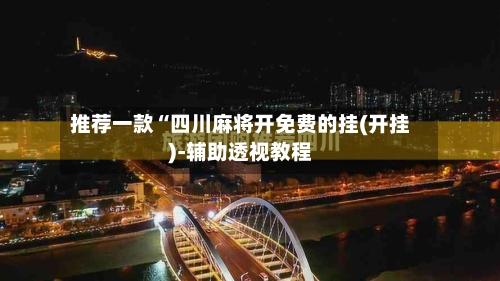 推荐一款“四川麻将开免费的挂(开挂)-辅助透视教程