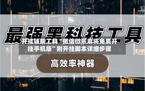 开挂辅助工具“微信微乐麻将免费开挂手机版	”附开挂脚本详细步骤-第2张图片