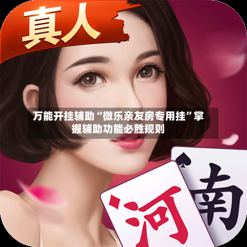 万能开挂辅助“微乐亲友房专用挂”掌握辅助功能必胜规则-第3张图片