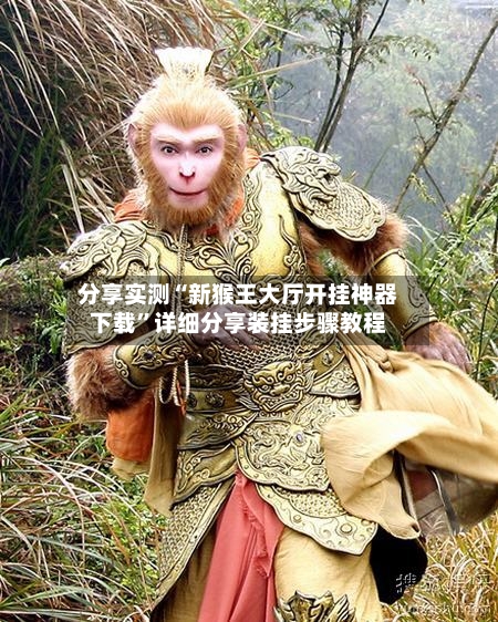 分享实测“新猴王大厅开挂神器下载”详细分享装挂步骤教程-第3张图片
