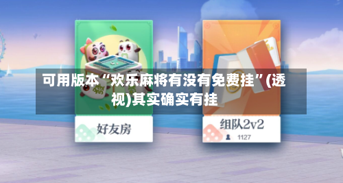 可用版本“欢乐麻将有没有免费挂”(透视)其实确实有挂-第3张图片