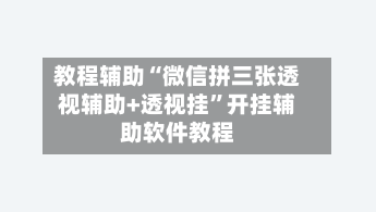 教程辅助“微信拼三张透视辅助+透视挂”开挂辅助软件教程