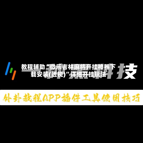 教程辅助“微乐吉林麻将开挂神器下载安装(透视)”详细开挂玩法-第2张图片