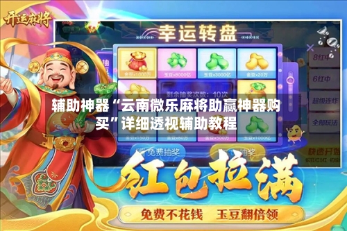 辅助神器“云南微乐麻将助赢神器购买”详细透视辅助教程