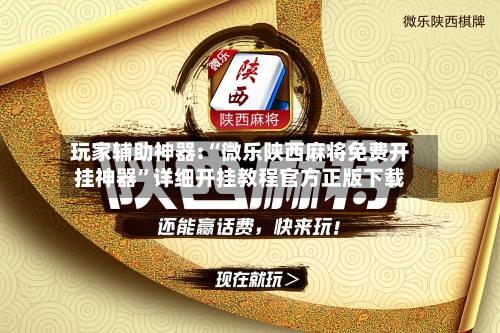 玩家辅助神器:“微乐陕西麻将免费开挂神器”详细开挂教程官方正版下载-第2张图片
