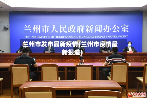 兰州市发布最新疫情(兰州市疫情最新报道)-第2张图片