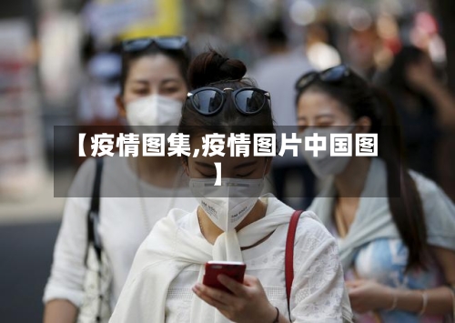 【疫情图集,疫情图片中国图】