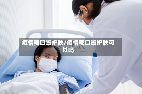 疫情戴口罩护肤/疫情戴口罩护肤可以吗-第3张图片