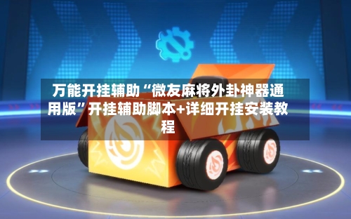 万能开挂辅助“微友麻将外卦神器通用版”开挂辅助脚本+详细开挂安装教程