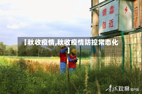 【秋收疫情,秋收疫情防控常态化】-第2张图片