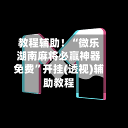 教程辅助！“微乐湖南麻将必赢神器免费	”开挂(透视)辅助教程-第2张图片
