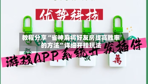 教程分享“雀神麻将好友房提高胜率的方法”详细开挂玩法-第2张图片
