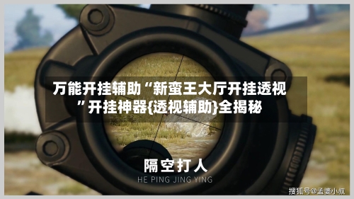万能开挂辅助“新蛮王大厅开挂透视”开挂神器{透视辅助}全揭秘-第2张图片