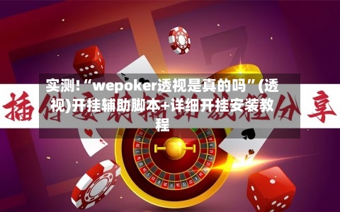 实测!“wepoker透视是真的吗”(透视)开挂辅助脚本+详细开挂安装教程