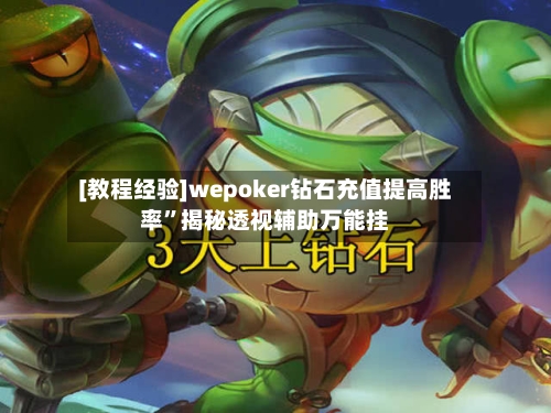 [教程经验]wepoker钻石充值提高胜率”揭秘透视辅助万能挂-第3张图片