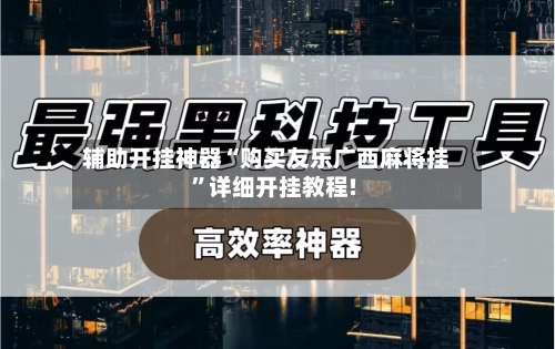 辅助开挂神器“购买友乐广西麻将挂”详细开挂教程!-第3张图片
