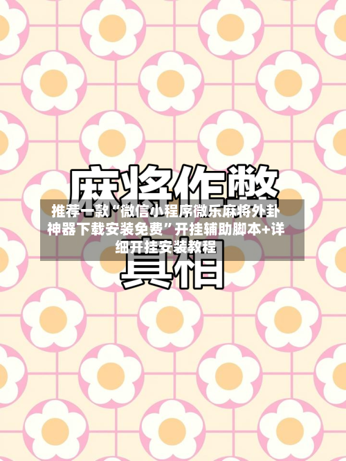 推荐一款“微信小程序微乐麻将外卦神器下载安装免费”开挂辅助脚本+详细开挂安装教程