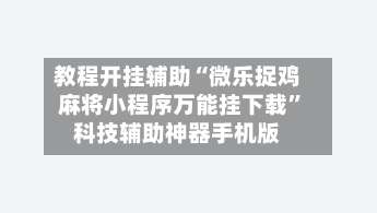 教程开挂辅助“微乐捉鸡麻将小程序万能挂下载	”科技辅助神器手机版-第2张图片