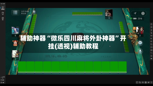 辅助神器“微乐四川麻将外卦神器”开挂(透视)辅助教程
