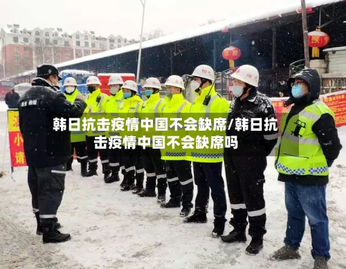 韩日抗击疫情中国不会缺席/韩日抗击疫情中国不会缺席吗