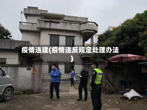 疫情违建(疫情违反规定处理办法)-第2张图片