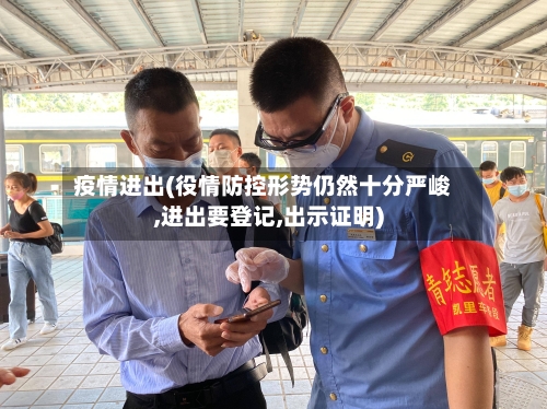 疫情进出(役情防控形势仍然十分严峻,进出要登记,出示证明)