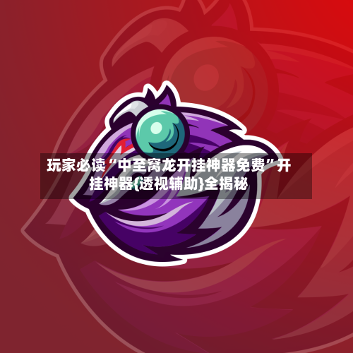 玩家必读“中至窝龙开挂神器免费	”开挂神器{透视辅助}全揭秘-第3张图片