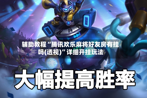 辅助教程“腾讯欢乐麻将好友房有挂吗(透视)”详细开挂玩法
