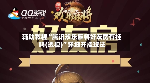 辅助教程“腾讯欢乐麻将好友房有挂吗(透视)”详细开挂玩法-第3张图片