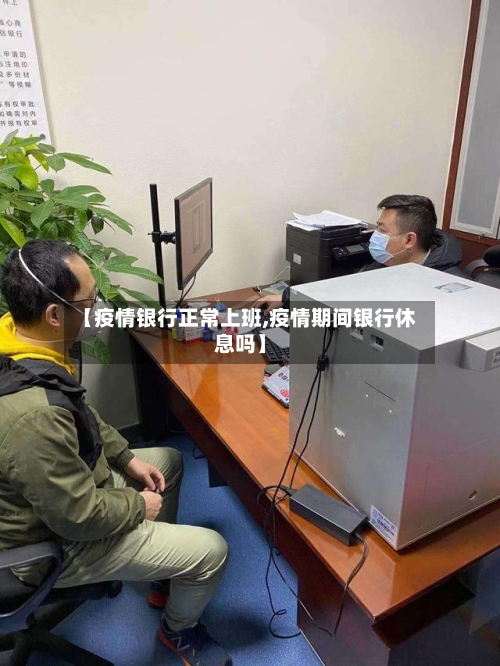 【疫情银行正常上班,疫情期间银行休息吗】-第2张图片
