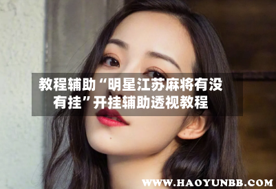 教程辅助“明星江苏麻将有没有挂”开挂辅助透视教程-第2张图片