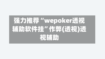 强力推荐“wepoker透视辅助软件挂”作弊(透视)透视辅助-第2张图片