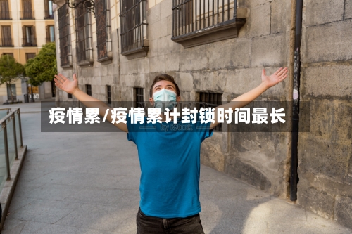 疫情累/疫情累计封锁时间最长