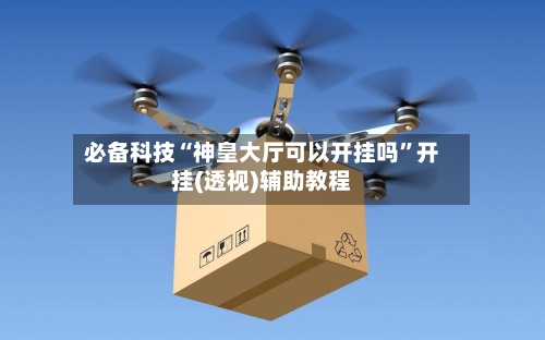 必备科技“神皇大厅可以开挂吗”开挂(透视)辅助教程-第3张图片