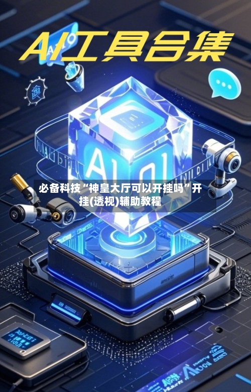 必备科技“神皇大厅可以开挂吗	”开挂(透视)辅助教程-第2张图片